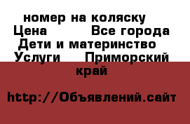 номер на коляску  › Цена ­ 300 - Все города Дети и материнство » Услуги   . Приморский край